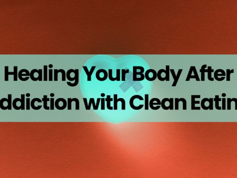 Healing Your Body After Addiction with Clean Eating