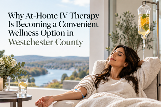 Why Mobile IV Therapy Is Becoming a Convenient Wellness Option in Westchester County